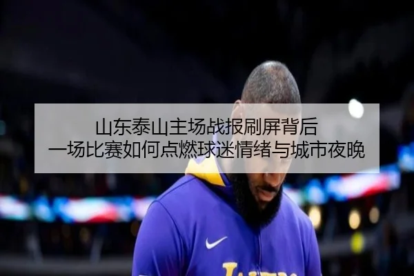 山东泰山主场战报刷屏背后 一场比赛如何点燃球迷情绪与城市夜晚